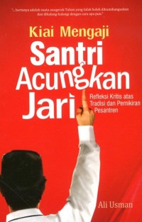 Kiai mengaji santri acungkan jari : refleksi kritis atas tradisi dan pemikiran pesantren