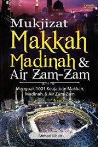 Mukjizat Makkah Madinah & Air Zam-Zam : Menguak 1001 keajaiban Makkah, Madinah & Air Zam-Zam